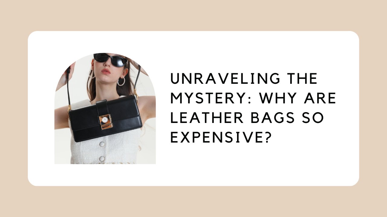 Unraveling the Mystery: Why are Leather Bags so Expensive?