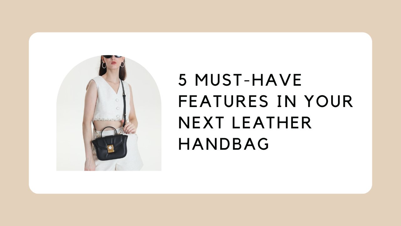 5 Must-Have Features in Your Next Leather Handbag
