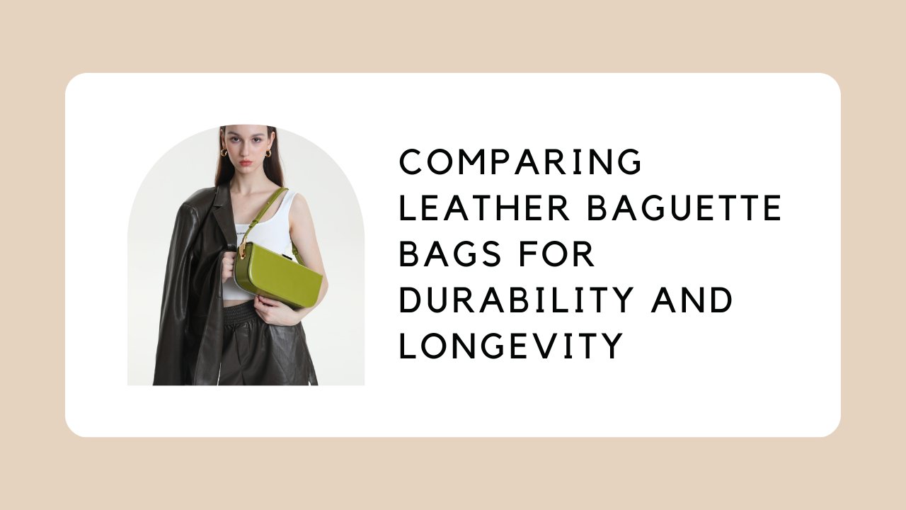Comparing Leather Baguette Bags for Durability and Longevity