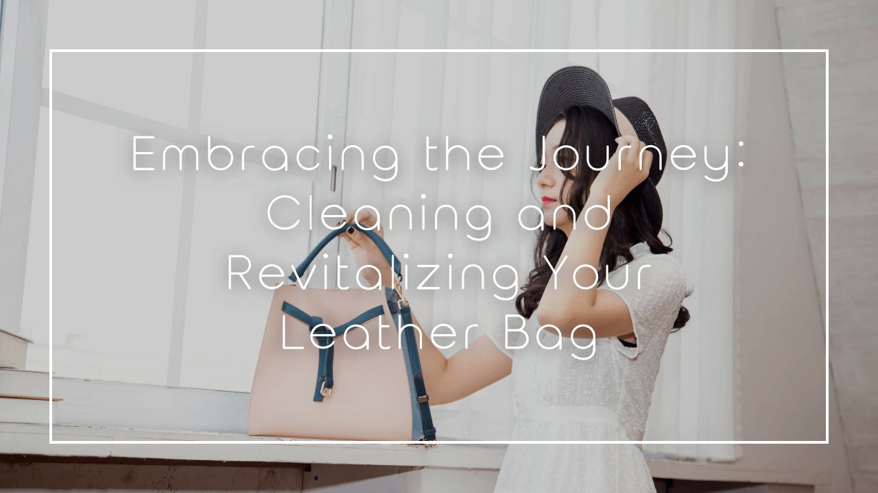 Embracing the Journey: Cleaning and Revitalizing Your Leather Bag