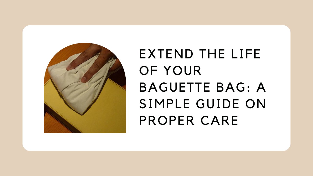 Extend the Life of Your Baguette Bag: A Simple Guide on Proper Care