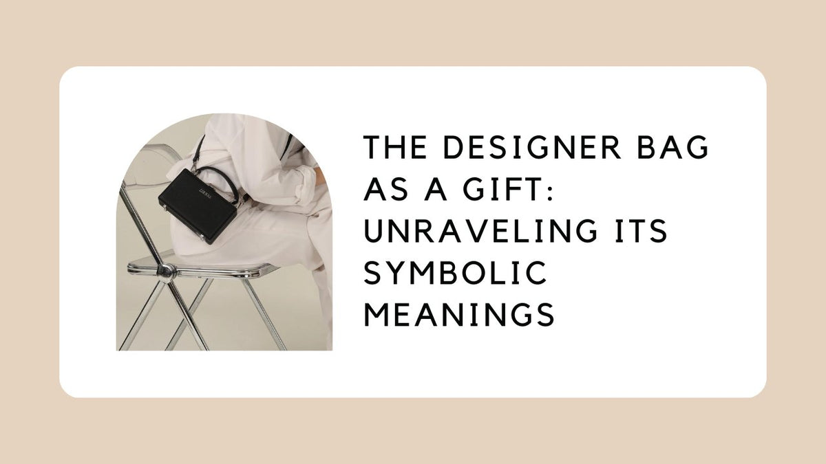 The Designer Bag as a Gift Unraveling its Symbolic Meanings ZORNNA