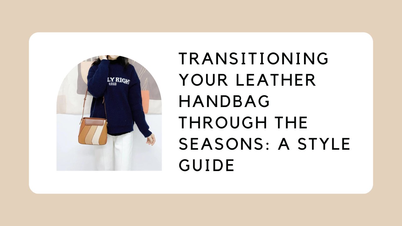 Transitioning Your Leather Handbag Through the Seasons: A Style Guide