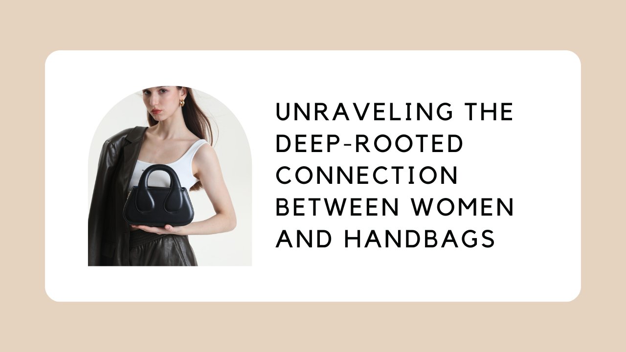 Unraveling the Deep-rooted Connection between Women and Handbags
