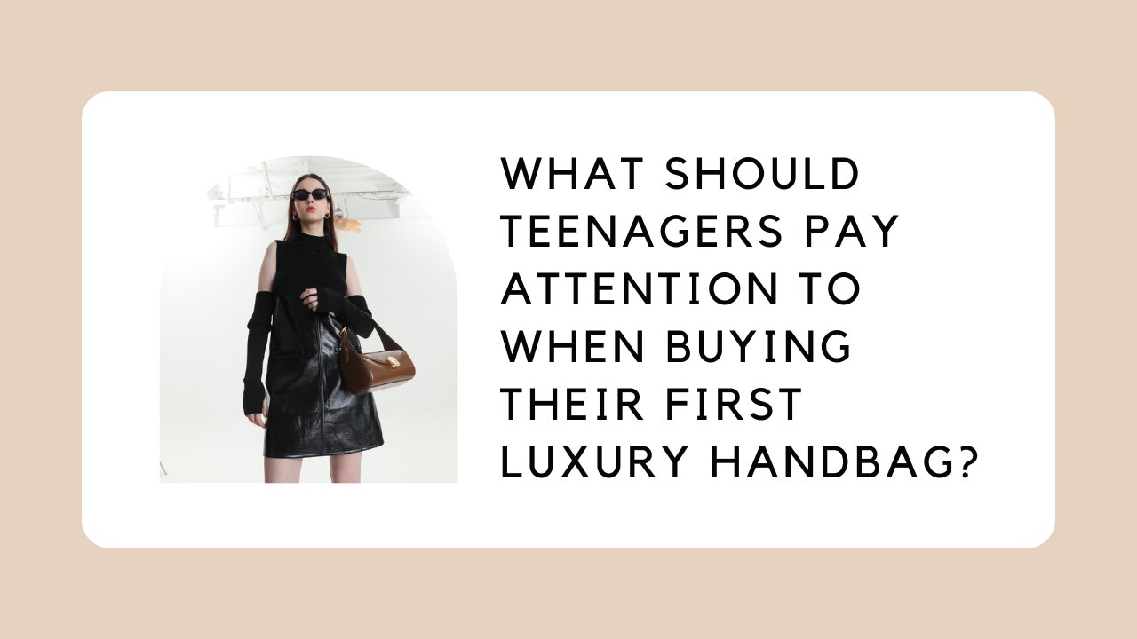 What Should Teenagers Pay Attention to When Buying Their First Luxury Handbag?